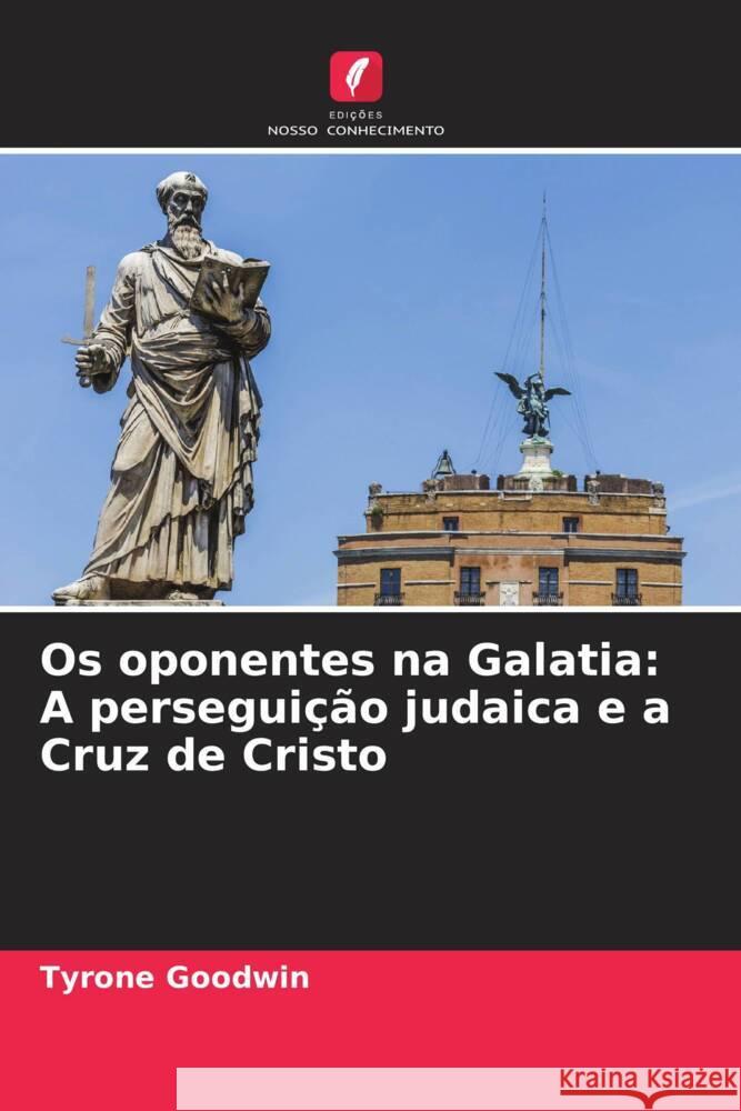 Os oponentes na Galatia: A perseguição judaica e a Cruz de Cristo Goodwin, Tyrone 9786204645391