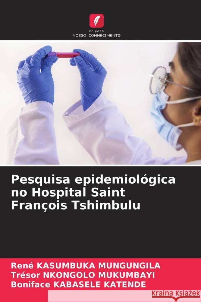 Pesquisa epidemiológica no Hospital Saint François Tshimbulu Kasumbuka Mungungila, René, Nkongolo Mukumbayi, Trésor, Kabasele Katende, Boniface 9786204651705 Edições Nosso Conhecimento