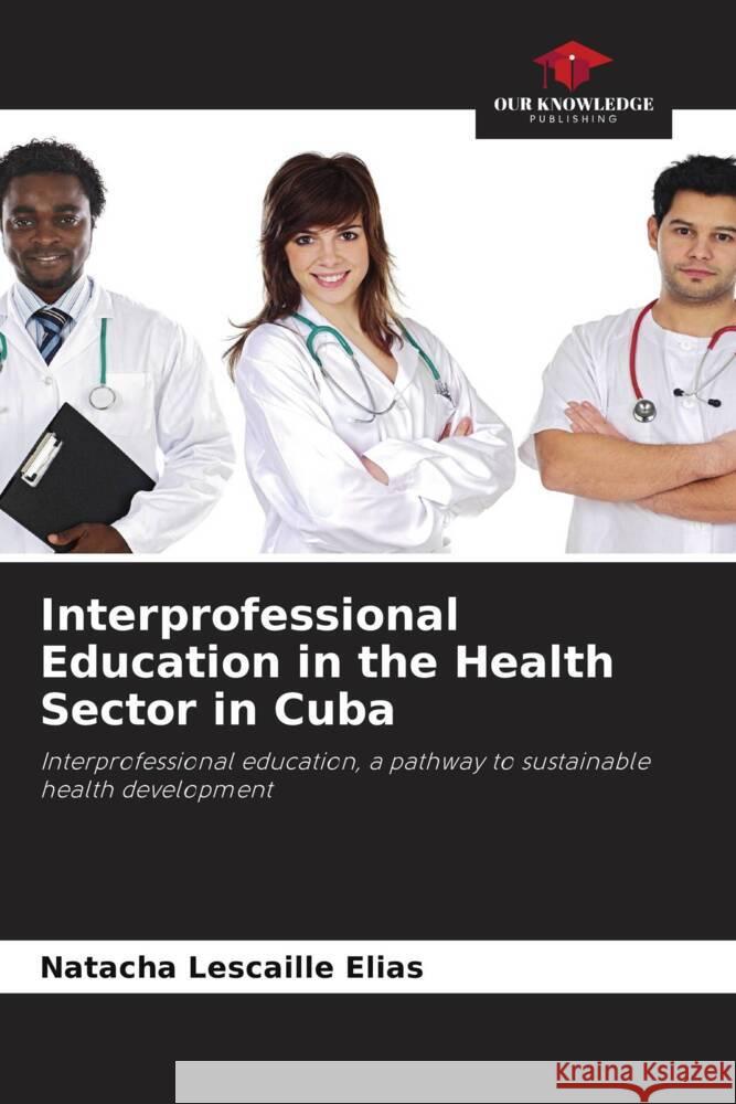 Interprofessional Education in the Health Sector in Cuba Lescaille Elias, Natacha 9786204652931