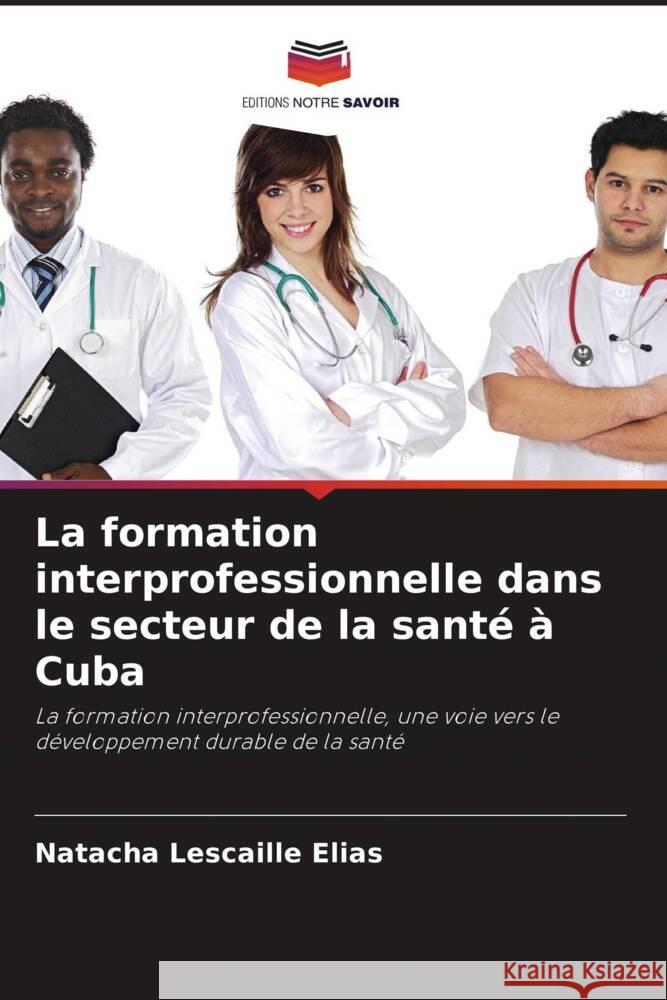 La formation interprofessionnelle dans le secteur de la santé à Cuba Lescaille Elias, Natacha 9786204652955