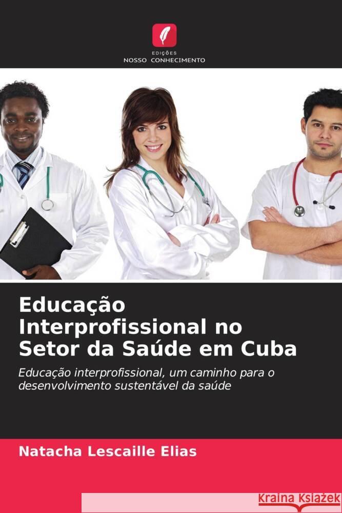 Educação Interprofissional no Setor da Saúde em Cuba Lescaille Elias, Natacha 9786204652962 Edições Nosso Conhecimento