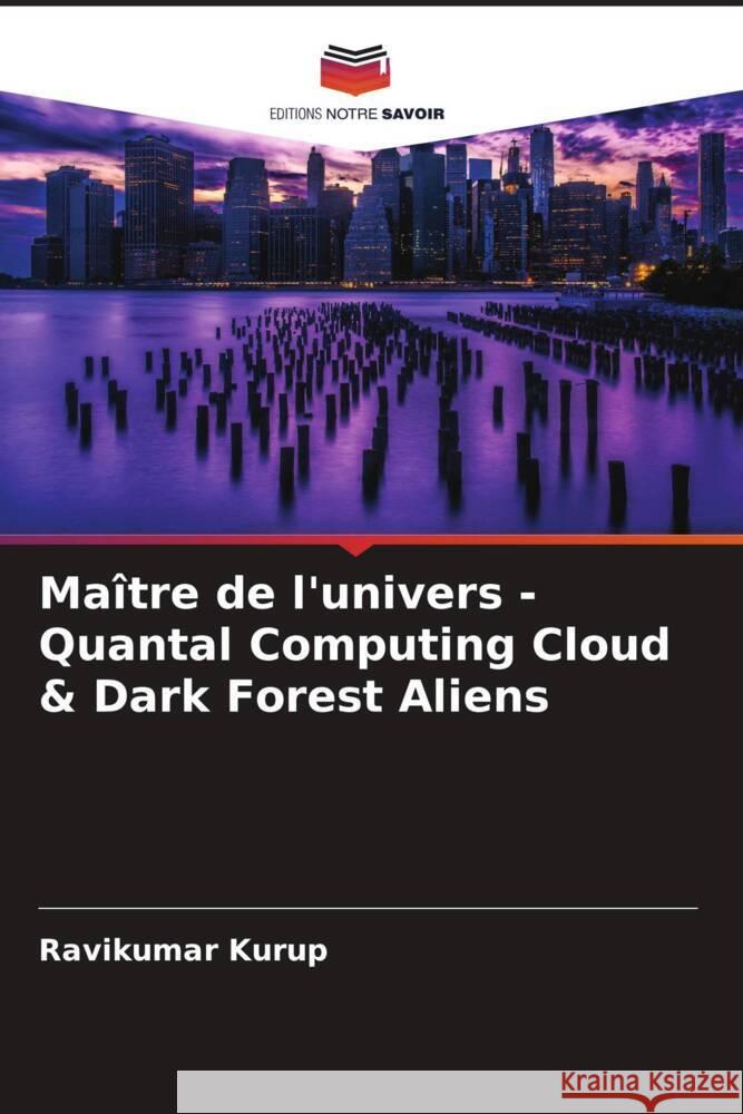 Maître de l'univers - Quantal Computing Cloud & Dark Forest Aliens Kurup, Ravikumar 9786204653914 Editions Notre Savoir