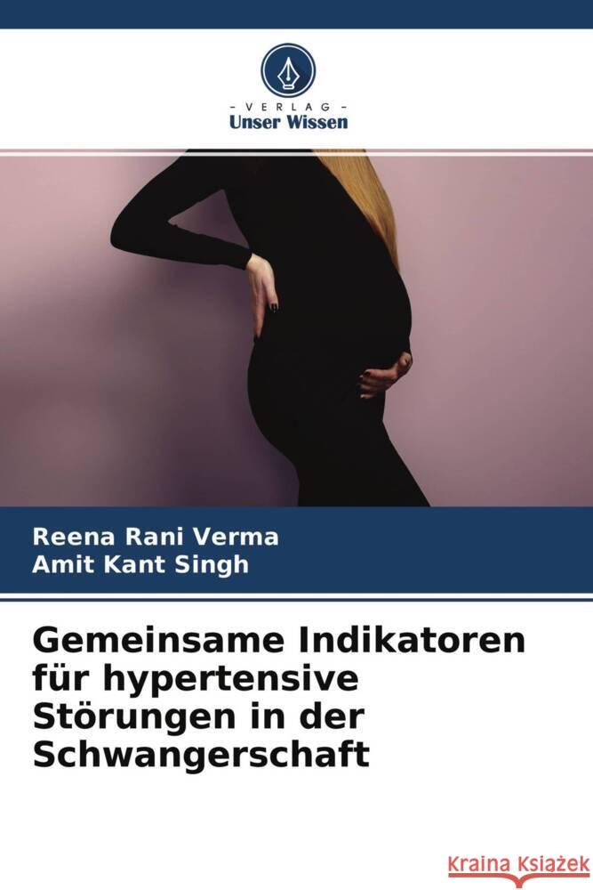 Gemeinsame Indikatoren für hypertensive Störungen in der Schwangerschaft Verma, Reena Rani, Singh, Amit Kant 9786204656168 Verlag Unser Wissen