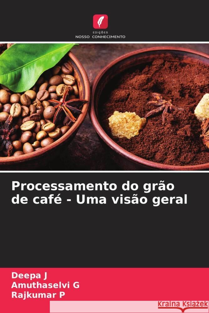 Processamento do grão de café - Uma visão geral J, Deepa, G, Amuthaselvi, P, Rajkumar 9786204659800 Edições Nosso Conhecimento