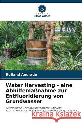 Water Harvesting - eine Abhilfemassnahme zur Entfluoridierung von Grundwasser Rolland Andrade   9786204662114