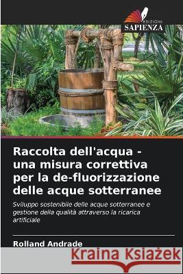 Raccolta dell'acqua - una misura correttiva per la de-fluorizzazione delle acque sotterranee Rolland Andrade   9786204662206