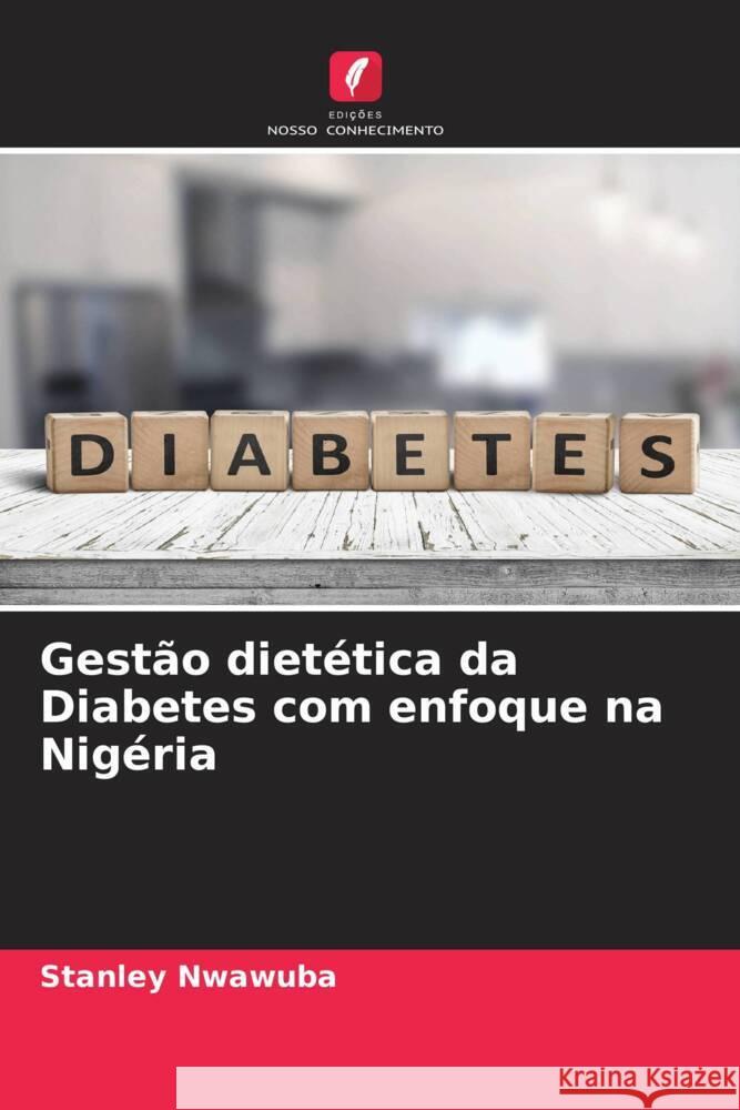Gest?o diet?tica da Diabetes com enfoque na Nig?ria Stanley Nwawuba Nwozo Sarah Onyenibe Mohammed Khadija Abdullahi 9786204664569