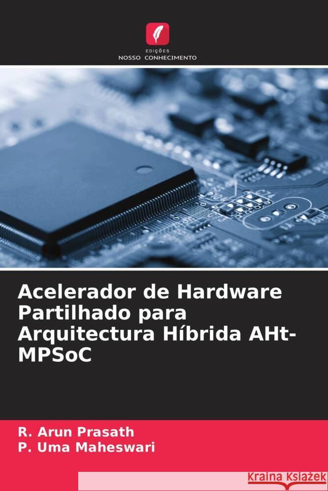 Acelerador de Hardware Partilhado para Arquitectura Híbrida AHt-MPSoC Prasath, R. Arun, Maheswari, P. Uma 9786204664859 Edições Nosso Conhecimento