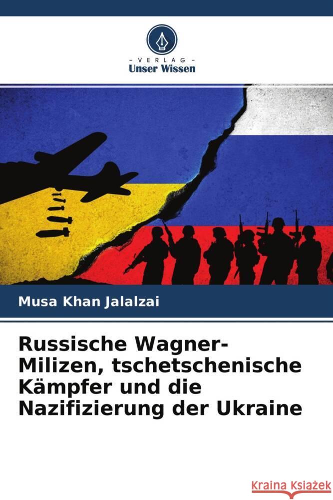 Russische Wagner-Milizen, tschetschenische Kämpfer und die Nazifizierung der Ukraine Jalalzai, Musa Khan 9786204667393
