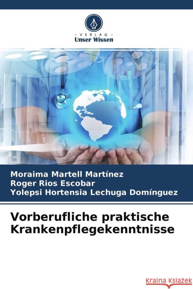 Vorberufliche praktische Krankenpflegekenntnisse Martell Martínez, Moraima, Rios Escobar, Roger, Lechuga Domínguez, Yolepsi Hortensia 9786204672380