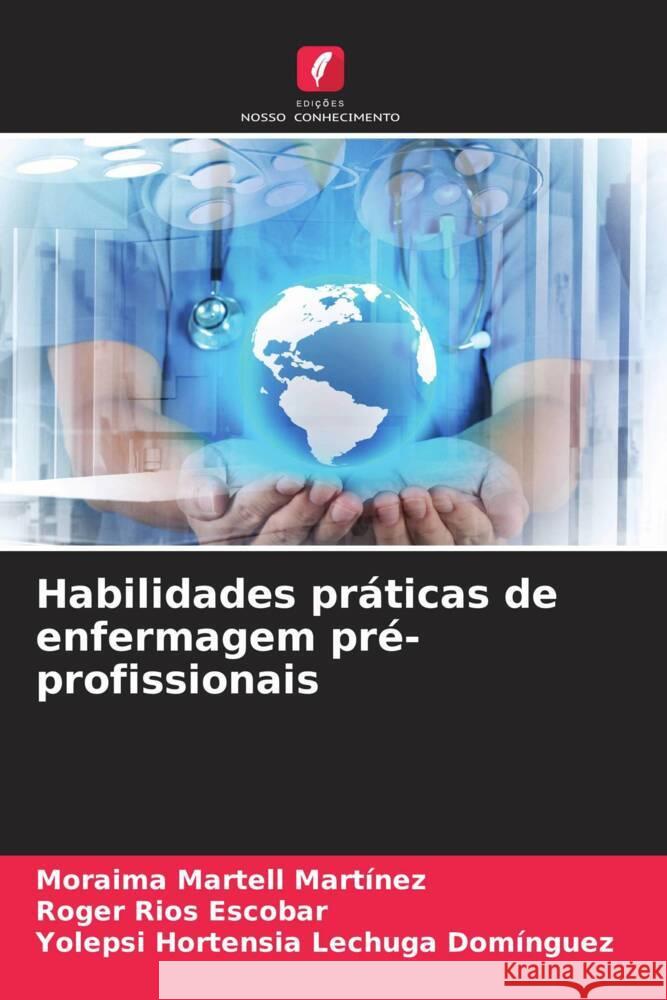 Habilidades práticas de enfermagem pré-profissionais Martell Martínez, Moraima, Rios Escobar, Roger, Lechuga Domínguez, Yolepsi Hortensia 9786204672427