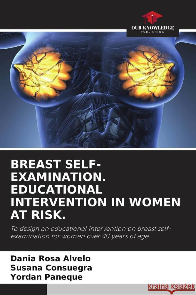 BREAST SELF-EXAMINATION. EDUCATIONAL INTERVENTION IN WOMEN AT RISK. Alvelo, Dania Rosa, Consuegra, Susana, Paneque, Yordan 9786204673905