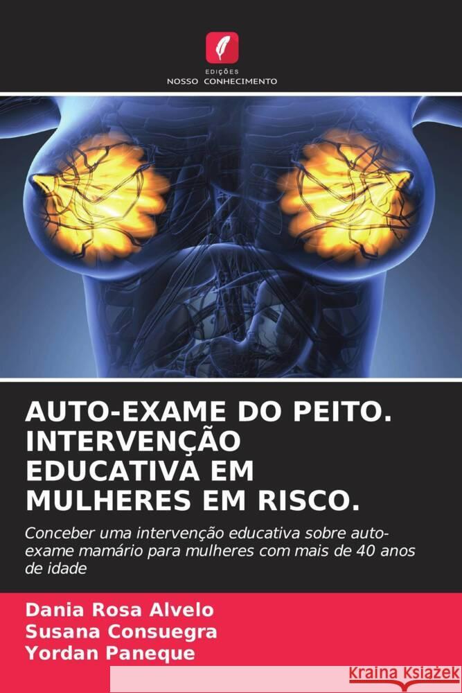 AUTO-EXAME DO PEITO. INTERVENÇÃO EDUCATIVA EM MULHERES EM RISCO. Alvelo, Dania Rosa, Consuegra, Susana, Paneque, Yordan 9786204673936 Edições Nosso Conhecimento