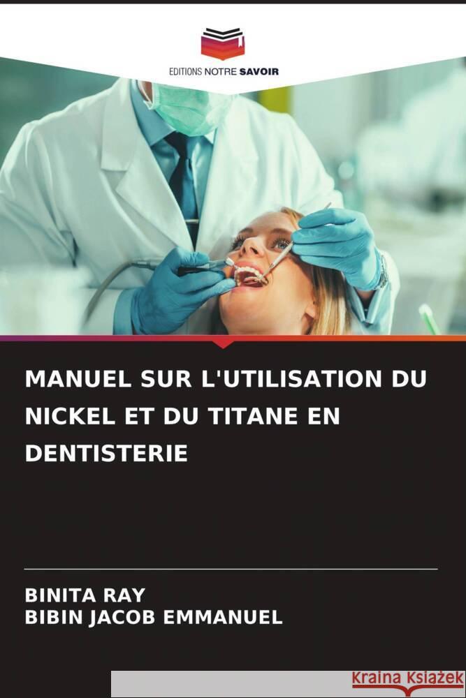 MANUEL SUR L'UTILISATION DU NICKEL ET DU TITANE EN DENTISTERIE RAY, BINITA, Emmanuel, Bibin Jacob 9786204675756 Editions Notre Savoir