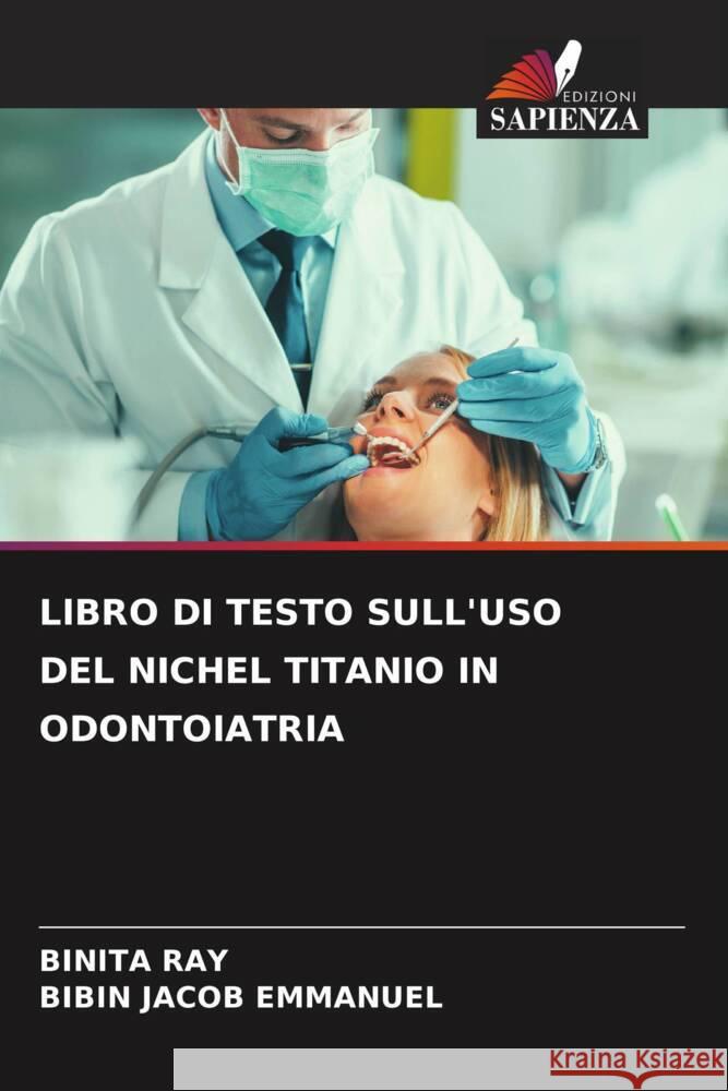 LIBRO DI TESTO SULL'USO DEL NICHEL TITANIO IN ODONTOIATRIA RAY, BINITA, Emmanuel, Bibin Jacob 9786204675763 Edizioni Sapienza