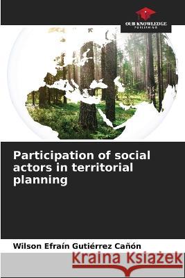 Participation of social actors in territorial planning Wilson Efra?n Guti?rre 9786204676654 Our Knowledge Publishing