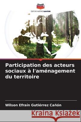 Participation des acteurs sociaux ? l'am?nagement du territoire Wilson Efra?n Guti?rre 9786204676661 Editions Notre Savoir