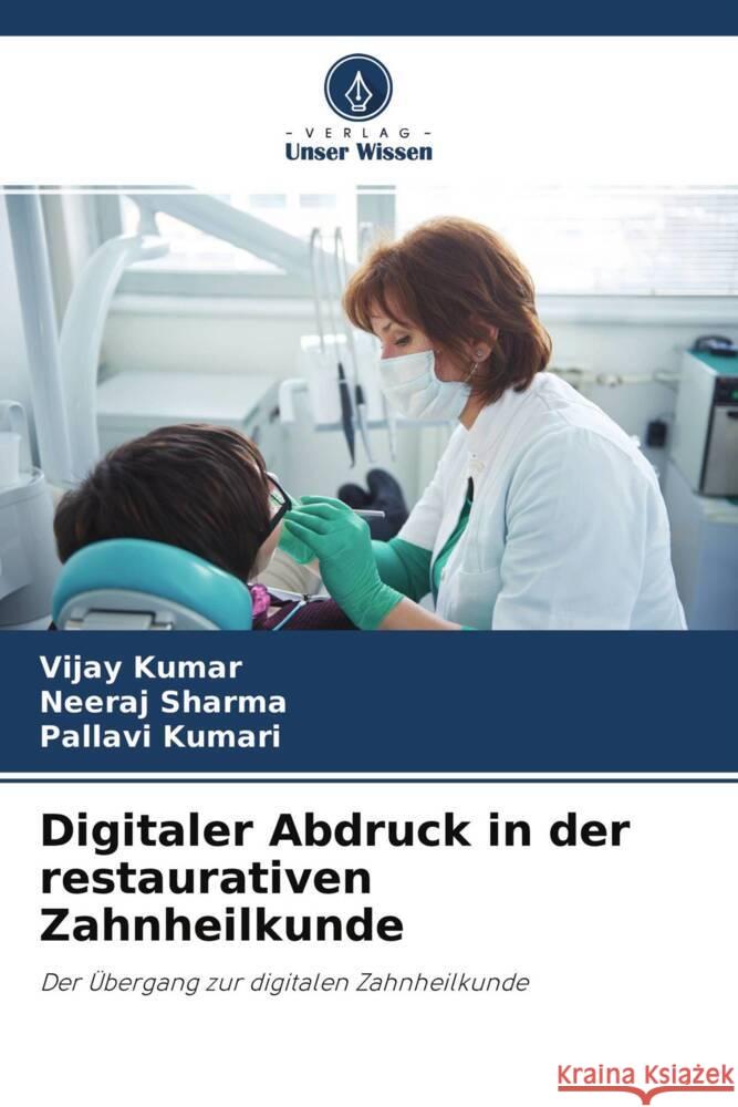 Digitaler Abdruck in der restaurativen Zahnheilkunde Kumar, Vijay, Sharma, Neeraj, Kumari, Pallavi 9786204682808 Verlag Unser Wissen