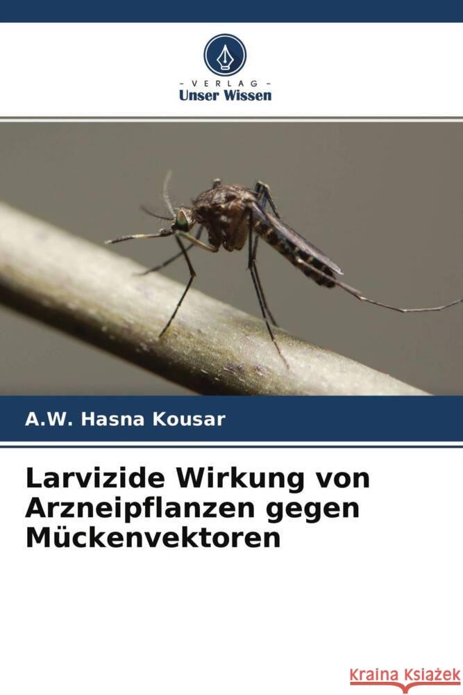 Larvizide Wirkung von Arzneipflanzen gegen Mückenvektoren Hasna Kousar, A.W. 9786204685939 Verlag Unser Wissen