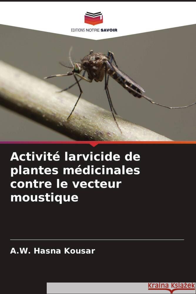 Activité larvicide de plantes médicinales contre le vecteur moustique Hasna Kousar, A.W. 9786204685953 Editions Notre Savoir