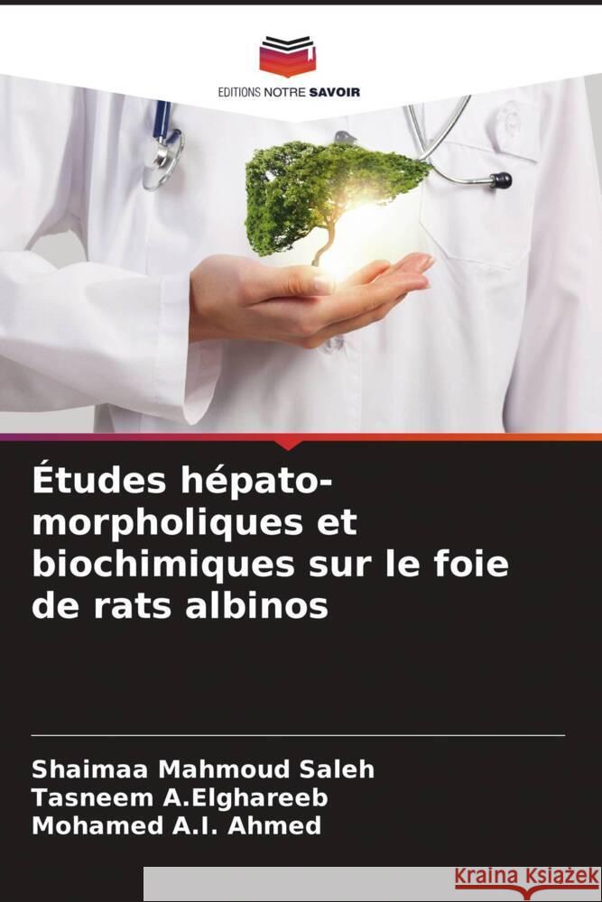 Études hépato-morpholiques et biochimiques sur le foie de rats albinos Mahmoud Saleh, Shaimaa, A.Elghareeb, Tasneem, A.I. Ahmed, Mohamed 9786204686738