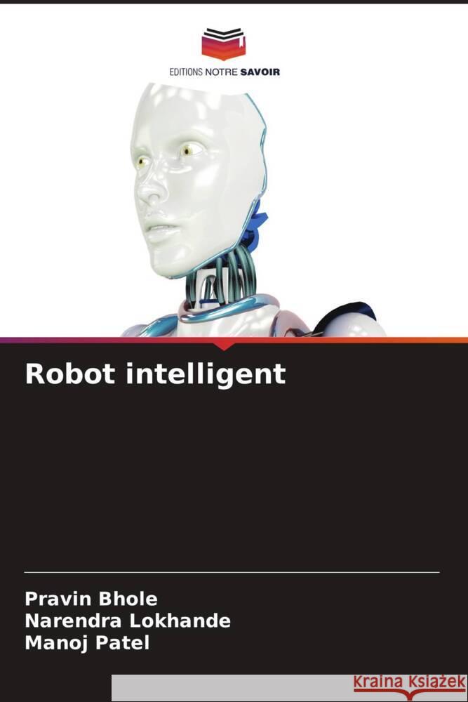 Robot intelligent Bhole, Pravin, Lokhande, Narendra, Patel, Manoj 9786204688923