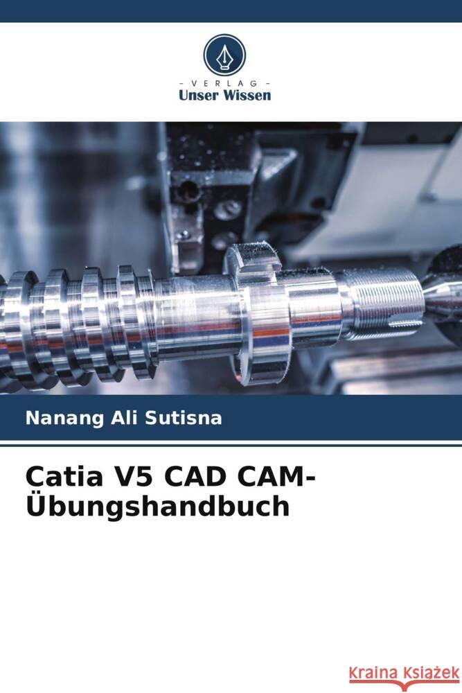 Catia V5 CAD CAM-Übungshandbuch Sutisna, Nanang Ali 9786204691930