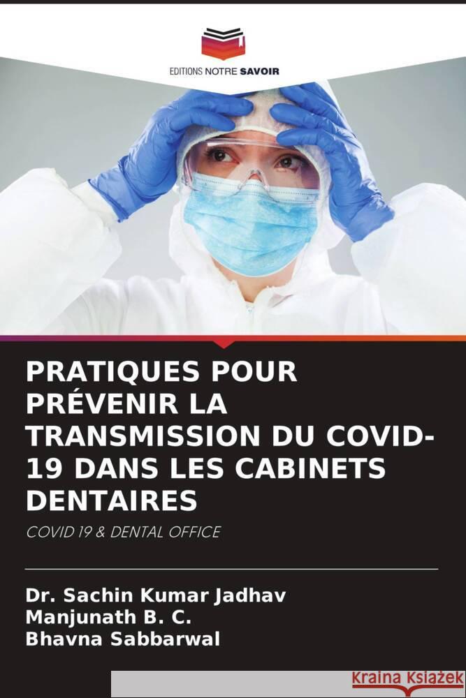 PRATIQUES POUR PRÉVENIR LA TRANSMISSION DU COVID-19 DANS LES CABINETS DENTAIRES Jadhav, Dr. Sachin Kumar, B. C., Manjunath, Sabbarwal, Bhavna 9786204693934 Editions Notre Savoir