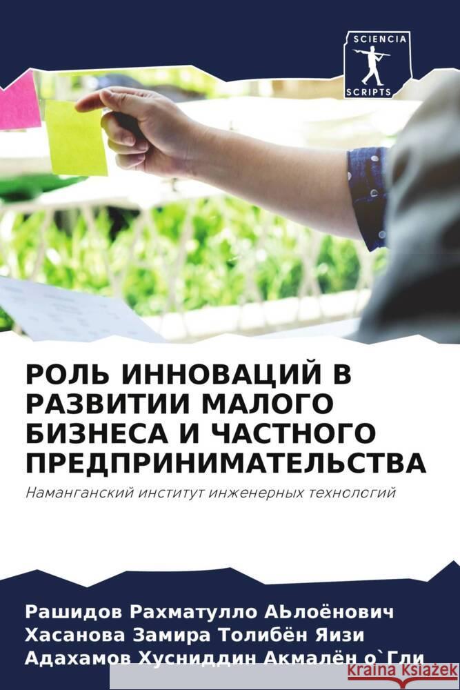 ROL' INNOVACIJ V RAZVITII MALOGO BIZNESA I ChASTNOGO PREDPRINIMATEL'STVA Rahmatullo A'loönowich, Rashidow, Zamira Tolibön Yaizi, Hasanowa, Husniddin Akmalön o`Gli, Adahamow 9786204698311 Sciencia Scripts