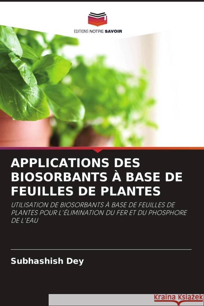 APPLICATIONS DES BIOSORBANTS À BASE DE FEUILLES DE PLANTES Dey, Subhashish 9786204699493 Editions Notre Savoir