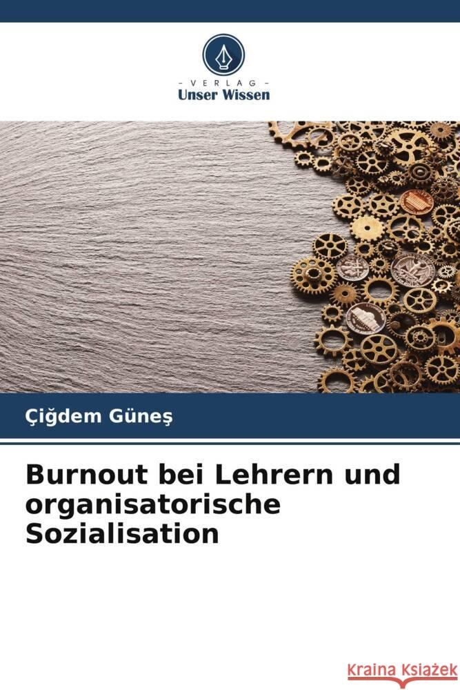 Burnout bei Lehrern und organisatorische Sozialisation Günes, Çigdem 9786204700366 Verlag Unser Wissen