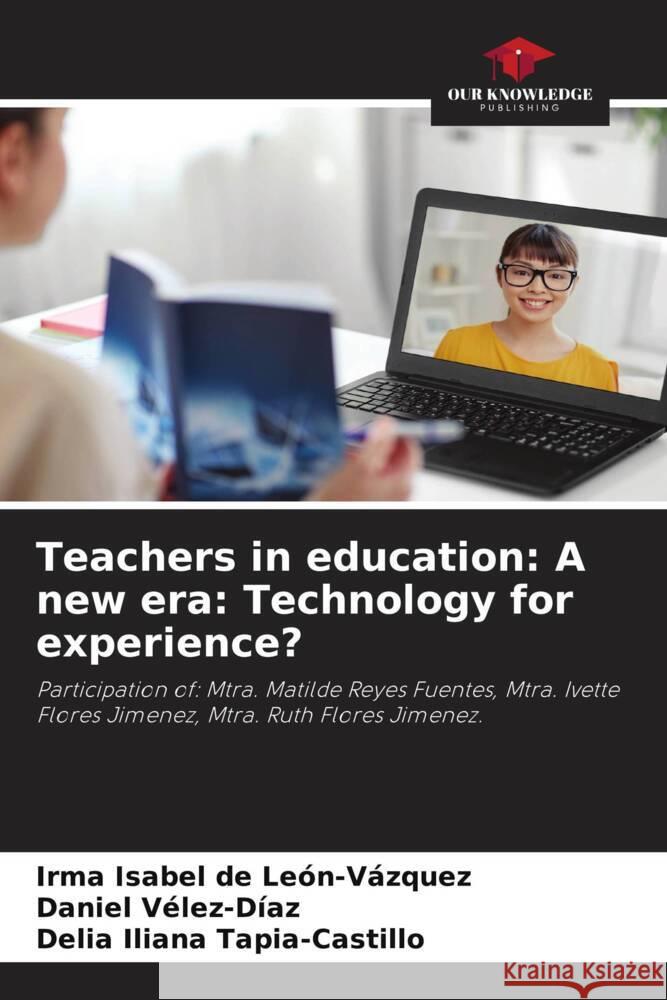 Teachers in education: A new era: Technology for experience? De León-Vázquez, Irma Isabel, Vélez-Díaz, Daniel, Tapia-Castillo, Delia Iliana 9786204700809