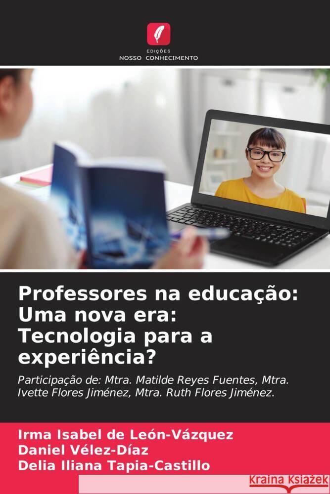 Professores na educação: Uma nova era: Tecnologia para a experiência? De León-Vázquez, Irma Isabel, Vélez-Díaz, Daniel, Tapia-Castillo, Delia Iliana 9786204700830