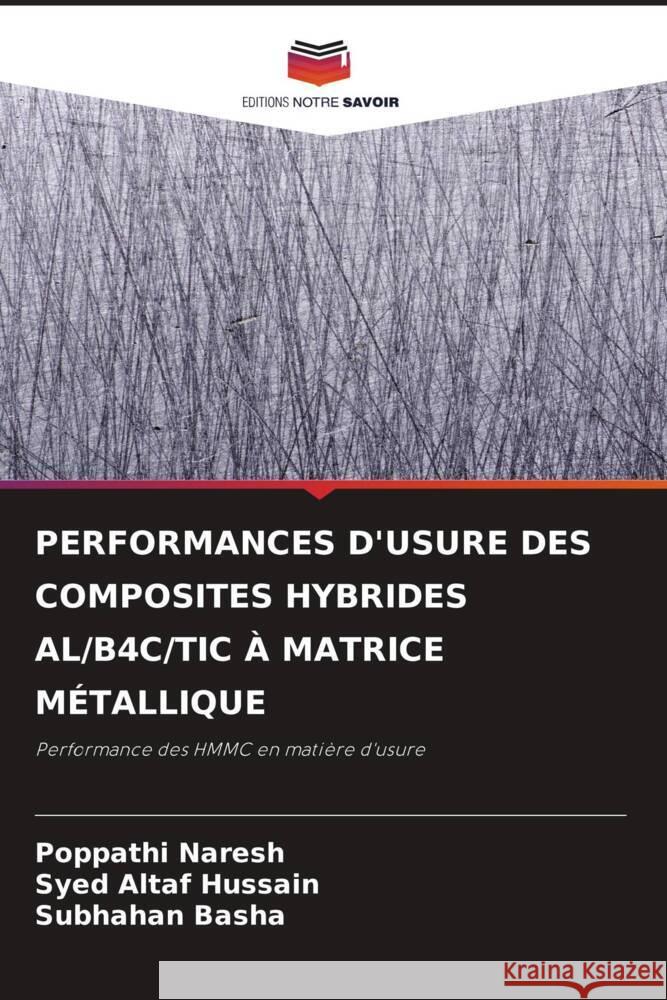 PERFORMANCES D'USURE DES COMPOSITES HYBRIDES AL/B4C/TIC À MATRICE MÉTALLIQUE Naresh, Poppathi, Altaf Hussain, Syed, Basha, Subhahan 9786204702209