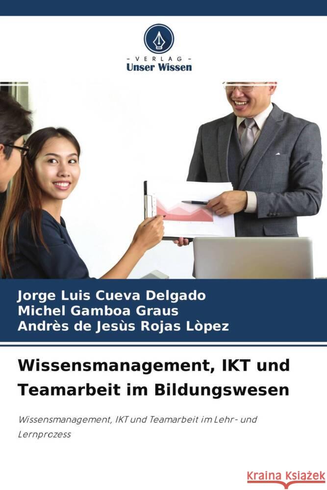 Wissensmanagement, IKT und Teamarbeit im Bildungswesen Cueva Delgado, Jorge Luis, Gamboa Graus, Michel, Rojas Lòpez, Andrès de Jesùs 9786204706344