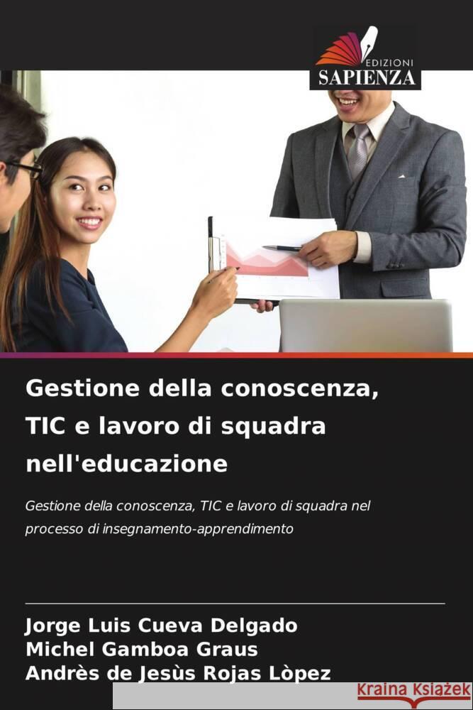 Gestione della conoscenza, TIC e lavoro di squadra nell'educazione Cueva Delgado, Jorge Luis, Gamboa Graus, Michel, Rojas Lòpez, Andrès de Jesùs 9786204706375