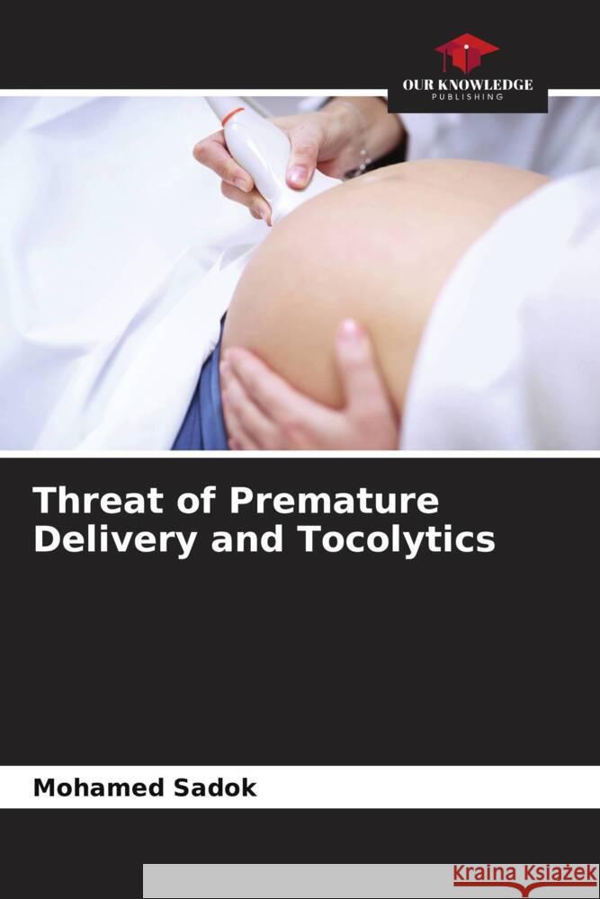 Threat of Premature Delivery and Tocolytics Sadok, Mohamed 9786204709185 Our Knowledge Publishing