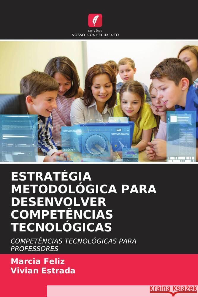 ESTRATÉGIA METODOLÓGICA PARA DESENVOLVER COMPETÊNCIAS TECNOLÓGICAS Feliz, Marcia, Estrada, Vivian 9786204711102