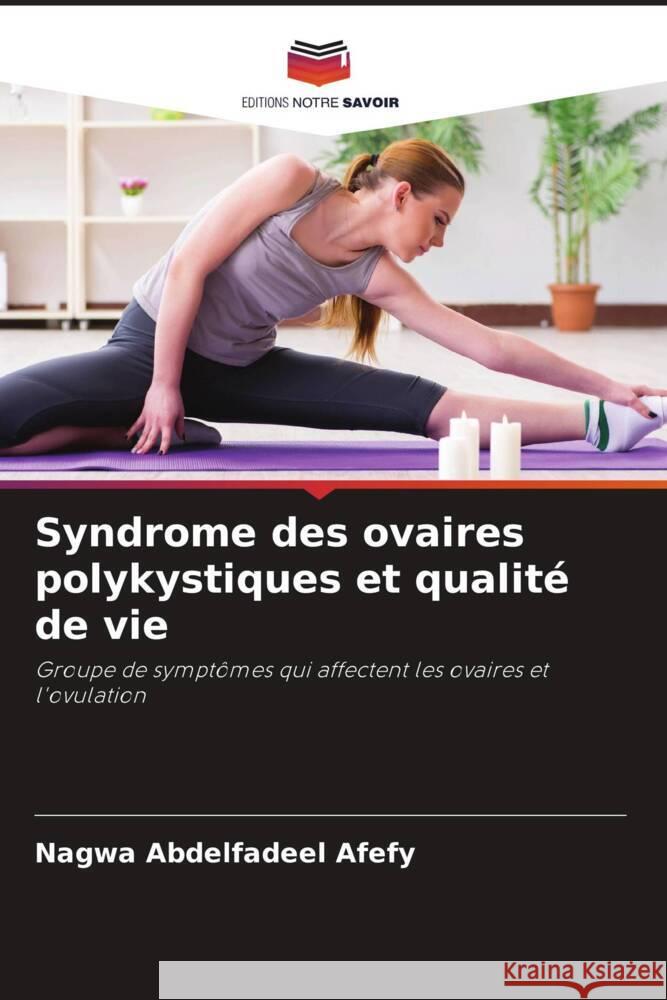 Syndrome des ovaires polykystiques et qualité de vie Abdelfadeel Afefy, Nagwa, Kamel, Amel Dawod, Abbas, Hanan Fawzy 9786204712666 Editions Notre Savoir