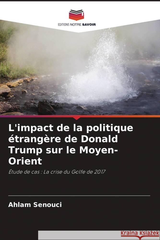 L'impact de la politique ?trang?re de Donald Trump sur le Moyen-Orient Ahlam Senouci Aboubaker Maig Naimi Amara 9786204713908 Editions Notre Savoir