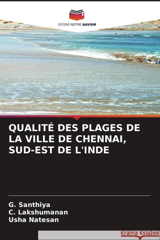 QUALITÉ DES PLAGES DE LA VILLE DE CHENNAI, SUD-EST DE L'INDE Santhiya, G., Lakshumanan, C., Natesan, Usha 9786204714066