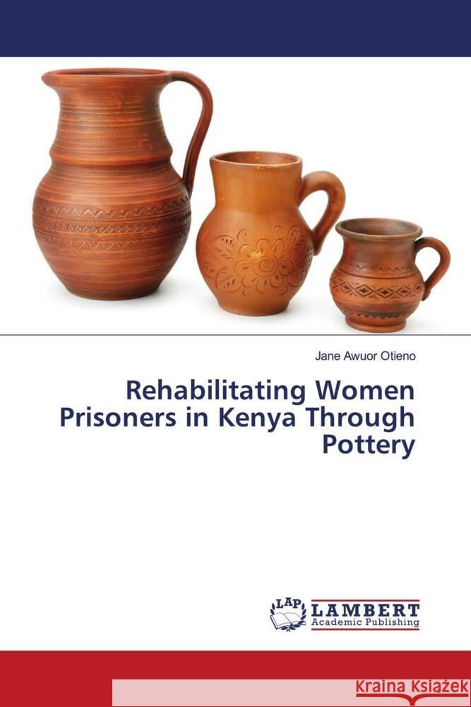 Rehabilitating Women Prisoners in Kenya Through Pottery Awuor Otieno, Jane 9786204714646
