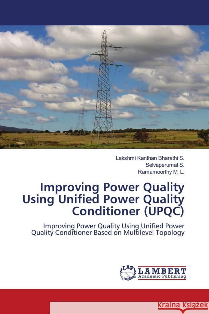 Improving Power Quality Using Unified Power Quality Conditioner (UPQC) S., Lakshmi Kanthan Bharathi, S., Selvaperumal, M. L., Ramamoorthy 9786204714998 LAP Lambert Academic Publishing