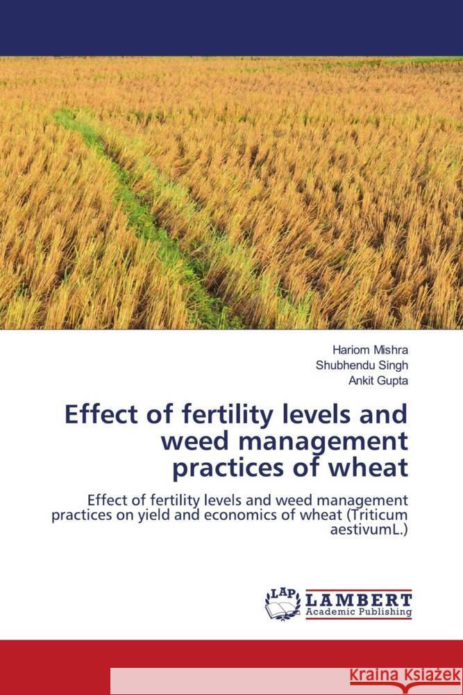 Effect of fertility levels and weed management practices of wheat Mishra, Hariom, Singh, Shubhendu, Gupta, Ankit 9786204715117