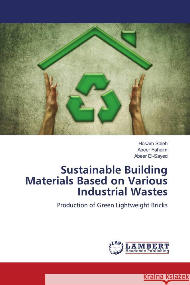 Sustainable Building Materials Based on Various Industrial Wastes saleh, Hosam, Faheim, Abeer, El-Sayed, Abeer 9786204715353 LAP Lambert Academic Publishing