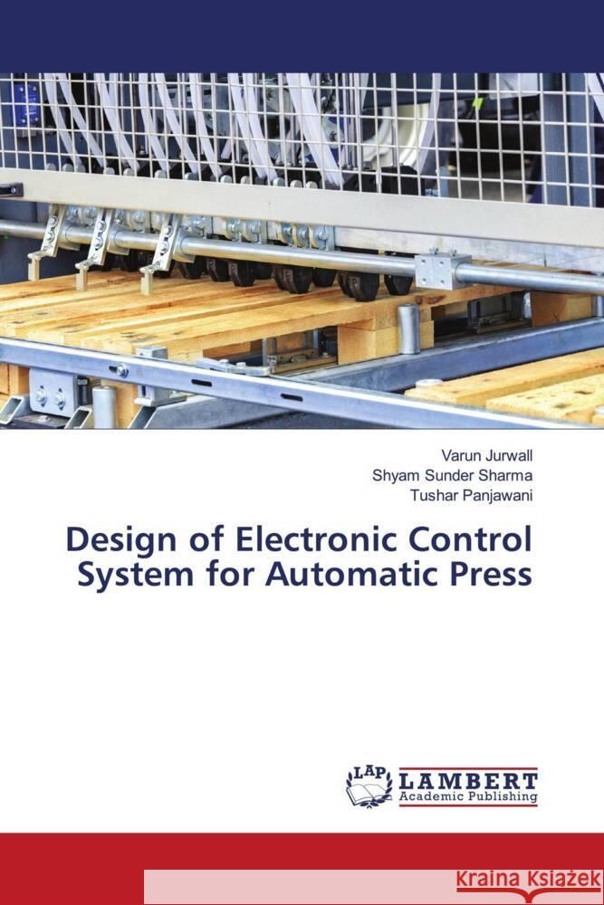 Design of Electronic Control System for Automatic Press Jurwall, Varun, Sharma, Shyam Sunder, Panjawani, Tushar 9786204716138