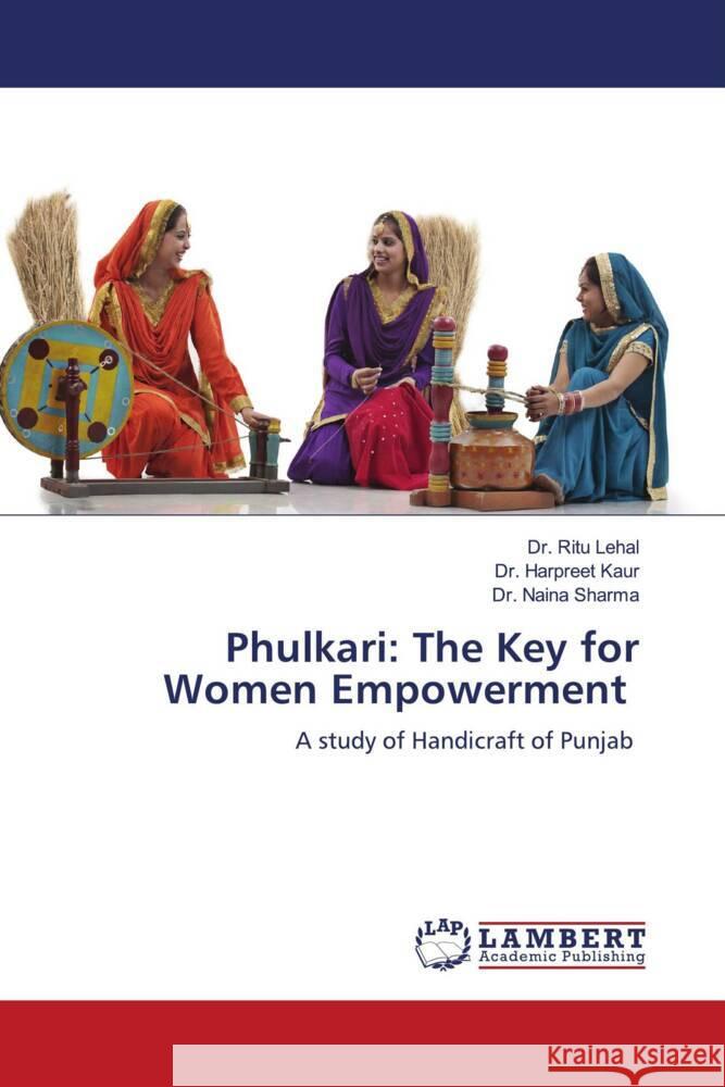 Phulkari: The Key for Women Empowerment Lehal, Dr. Ritu, Kaur, Dr. Harpreet, Sharma, Dr. Naina 9786204716374