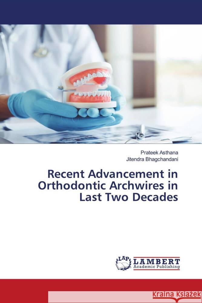 Recent Advancement in Orthodontic Archwires in Last Two Decades Asthana, Prateek, Bhagchandani, Jitendra 9786204717289 LAP Lambert Academic Publishing