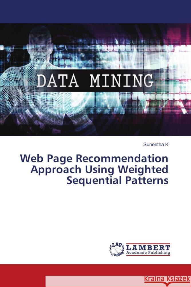 Web Page Recommendation Approach Using Weighted Sequential Patterns K, Suneetha 9786204717630 LAP Lambert Academic Publishing