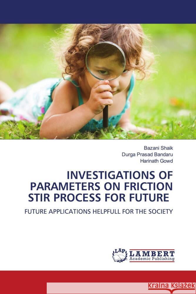 INVESTIGATIONS OF PARAMETERS ON FRICTION STIR PROCESS FOR FUTURE Shaik, Bazani, Bandaru, Durga Prasad, Gowd, Harinath 9786204717661